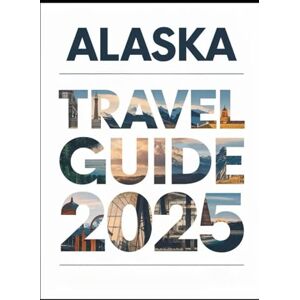 Wilson ALASKA TRAVEL GUIDE 2025: Ultimate Vacation Planning with Best Places to Visit, Wildlife Tours, National Parks, Cruises, Tips & Itinerary Wilson ALASKA TRAVEL GUIDE 2025: Ultimate Vacation Planning with Best Places to Visit, Wildlife Tours, National Parks, Cruises, Tips & Itinerary