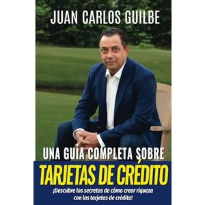 Guilbe, Juan Carlos Una Guía Completa Sobre las Tarjetas de Crédito: ¡Descubre los secretos de cómo crear riqueza con las tarjetas de crédito! Guilbe, Juan Carlos Una Guía Completa Sobre las Tarjetas de Crédito: ¡Descubre los secretos de cómo crear riqueza con las tarjetas de crédito!