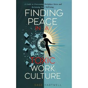 Hartwell, Sage Finding Peace in a Toxic Work Culture: A Guide to Overcoming Workplace Stress and Reclaiming Your Well-being Hartwell, Sage Finding Peace in a Toxic Work Culture: A Guide to Overcoming Workplace Stress and Reclaiming Your Well-being