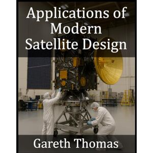 Thomas, Gareth Applications of Modern Satellite Design: Technologies, Missions and Future Directions (Satellite Systems and Technology Series) Thomas, Gareth Applications of Modern Satellite Design: Technologies, Missions and Future Directions (Satellite Systems and Technology Series)