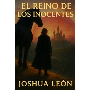 León, Joshua El Reino de los Inocentes: Una novela de fantasía con romance, secretos y redención León, Joshua El Reino de los Inocentes: Una novela de fantasía con romance, secretos y redención