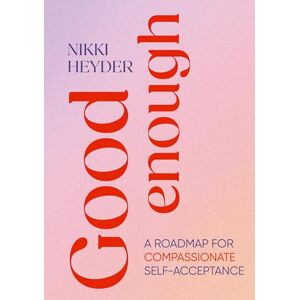 Heyder, Nikki Good Enough: A Roadmap for Compassionate Self-Acceptance Heyder, Nikki Good Enough: A Roadmap for Compassionate Self-Acceptance