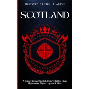 Brought Alive, History Scotland: A Journey through Scottish History, Battles, Clans, Highlanders, Myths, Legends & More (British Isles) Brought Alive, History Scotland: A Journey through Scottish History, Battles, Clans, Highlanders, Myths, Legends & More (British Isles)