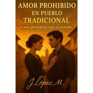 J.LÓPEZ M., J. LÓPEZ M. Amor Prohibido en Pueblo Tradicional: Un amor que desafió las reglas de un pueblo J.LÓPEZ M., J. LÓPEZ M. Amor Prohibido en Pueblo Tradicional: Un amor que desafió las reglas de un pueblo