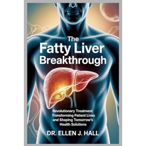 Hall, Dr. Ellen J. The Fatty Liver Breakthrough: Revolutionary Treatment Transforming Patient Lives and Shaping Tomorrow’s Health Solutions (Nutrition Decoded Series) Hall, Dr. Ellen J. The Fatty Liver Breakthrough: Revolutionary Treatment Transforming Patient Lives and Shaping Tomorrow’s Health Solutions (Nutrition Decoded Series)