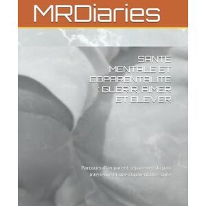 MR, MRDiaries SANTE MENTALE ET COPARENTALITE : GUERIR, AIMER ET ELEVER: Parcours d’un parent séparé vers la paix intérieure et une coparentalité saine MR, MRDiaries SANTE MENTALE ET COPARENTALITE : GUERIR, AIMER ET ELEVER: Parcours d’un parent séparé vers la paix intérieure et une coparentalité saine
