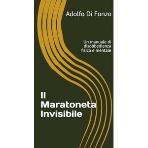 Di Fonzo, Adolfo Il Maratoneta Invisibile: Un manuale di disobbedienza fisica e mentale Di Fonzo, Adolfo Il Maratoneta Invisibile: Un manuale di disobbedienza fisica e mentale