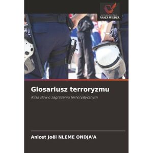 NLEME ONDJA'A, Anicet Joël Glosariusz terroryzmu: Kilka słów o zagrożeniu terrorystycznym: Kilka s¿ów o zagro¿eniu terrorystycznym NLEME ONDJA'A, Anicet Joël Glosariusz terroryzmu: Kilka słów o zagrożeniu terrorystycznym: Kilka s¿ów o zagro¿eniu terrorystycznym