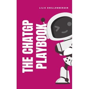 Shellenberger, MRS Lillie J The ChatGPT Playbook: How to Use, Earn, and Stay Ahead of the Curve Shellenberger, MRS Lillie J The ChatGPT Playbook: How to Use, Earn, and Stay Ahead of the Curve