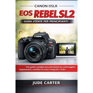 Carter, Jude CANON DSLR EOS REBEL SL2 GUIDA UTENTE PER PRINCIPIANTI: Una guida completa per principianti per padroneggiare impostazioni, modalità di scatto, fotografia e video Carter, Jude CANON DSLR EOS REBEL SL2 GUIDA UTENTE PER PRINCIPIANTI: Una guida completa per principianti per padroneggiare impostazioni, modalità di scatto, fotografia e video