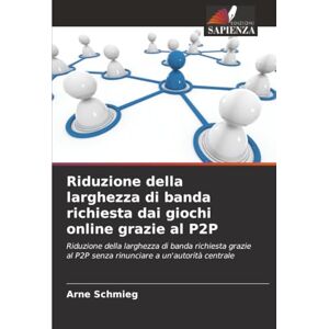 Schmieg, Arne Riduzione della larghezza di banda richiesta dai giochi online grazie al P2P: Riduzione della larghezza di banda richiesta grazie al P2P senza rinunciare a un'autorità centrale Schmieg, Arne Riduzione della larghezza di banda richiesta dai giochi online grazie al P2P: Riduzione della larghezza di banda richiesta grazie al P2P senza rinunciare a un'autorità centrale