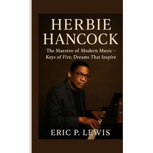 P. Lewis, Eric HERBIE HANCOCK: The Maestro Of Modern Music – Keys Of Fire, Dreams That Inspire P. Lewis, Eric HERBIE HANCOCK: The Maestro Of Modern Music – Keys Of Fire, Dreams That Inspire