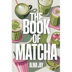 Jay, Alma The Book of Matcha: The Green Ritual You’ll Wish You Started Sooner Jay, Alma The Book of Matcha: The Green Ritual You’ll Wish You Started Sooner