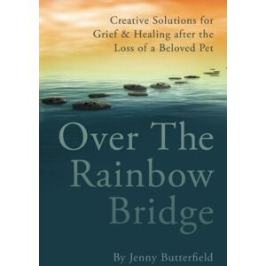 Butterfield, Jenny Over the Rainbow Bridge: Creative Solutions for Grief & Healing After the Loss of a Beloved Pet Butterfield, Jenny Over the Rainbow Bridge: Creative Solutions for Grief & Healing After the Loss of a Beloved Pet
