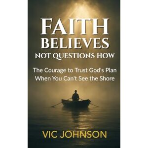 Johnson, Vic Faith Believes, Not Questions How: The Courage to Trust God’s Plan When You Can’t See the Shore Johnson, Vic Faith Believes, Not Questions How: The Courage to Trust God’s Plan When You Can’t See the Shore