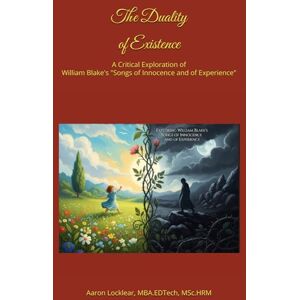 Locklear, Aaron The Duality of Existence: A Critical Exploration of William Blake's "Songs of Innocence and of Experience Locklear, Aaron The Duality of Existence: A Critical Exploration of William Blake's "Songs of Innocence and of Experience