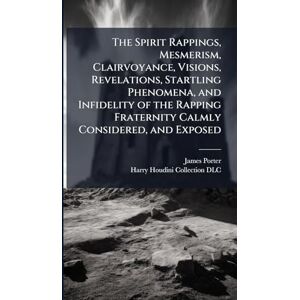 Porter, James 1808-1888 The Spirit Rappings, Mesmerism, Clairvoyance, Visions, Revelations, Startling Phenomena, and Infidelity of the Rapping Fraternity Calmly Considered, and Exposed Porter, James 1808-1888 The Spirit Rappings, Mesmerism, Clairvoyance, Visions, Revelations, Startling Phenomena, and Infidelity of the Rapping Fraternity Calmly Considered, and Exposed