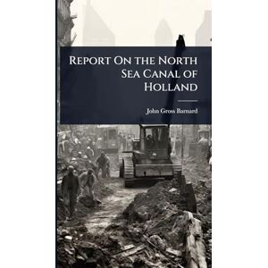 Barnard, John Gross Report On the North Sea Canal of Holland Barnard, John Gross Report On the North Sea Canal of Holland
