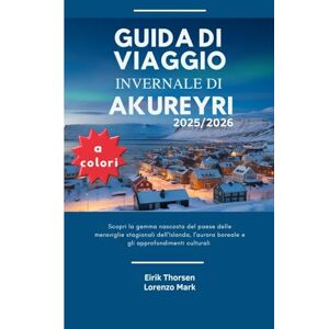 Thorsen, Eirik GUIDA DI VIAGGIO INVERNALE DI AKUREYRI 2025/2026 (a colori): Scopri la gemma nascosta del paese delle meraviglie stagionali dell'Islanda, l'aurora boreale e gli approfondimenti culturali Thorsen, Eirik GUIDA DI VIAGGIO INVERNALE DI AKUREYRI 2025/2026 (a colori): Scopri la gemma nascosta del paese delle meraviglie stagionali dell'Islanda, l'aurora boreale e gli approfondimenti culturali
