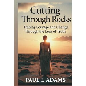Adams, Paul L. CUTTING THROUGH ROCKS: Tracing Courage and Change Through the Lens of Truth Adams, Paul L. CUTTING THROUGH ROCKS: Tracing Courage and Change Through the Lens of Truth