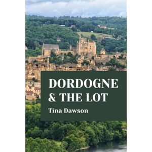 Dawson, Tina DORDOGNE & THE LOT TRAVEL GUIDE 2024 EDITION (TINA'S TOUR GUIDE) Dawson, Tina DORDOGNE & THE LOT TRAVEL GUIDE 2024 EDITION (TINA'S TOUR GUIDE)