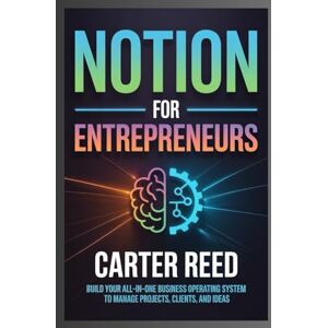 Reed, Carter Notion for Entrepreneurs: Build Your All-in-One Business Operating System to Manage Projects, Clients, and Ideas Reed, Carter Notion for Entrepreneurs: Build Your All-in-One Business Operating System to Manage Projects, Clients, and Ideas
