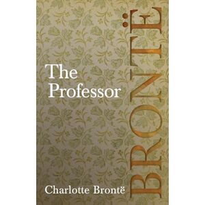 Brontë, Charlotte The Professor: Including Introductory Essays by G. K. Chesterton and Virginia Woolf Brontë, Charlotte The Professor: Including Introductory Essays by G. K. Chesterton and Virginia Woolf