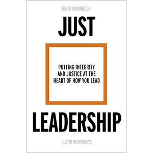 Barrington, Simon Just Leadership: Putting Integrity and Justice at the Heart of How You Lead Barrington, Simon Just Leadership: Putting Integrity and Justice at the Heart of How You Lead