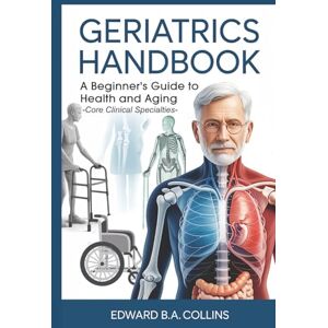 B.A Collins, Edward Geriatrics Handbook: A Beginner's Guide to Health and Aging (Medical Handbook for Beginners) B.A Collins, Edward Geriatrics Handbook: A Beginner's Guide to Health and Aging (Medical Handbook for Beginners)