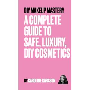 Karason, Caroline DIY MAKEUP MASTERY: A COMPLETE GUIDE TO SAFE, LUXURY, DIY COSMETICS Karason, Caroline DIY MAKEUP MASTERY: A COMPLETE GUIDE TO SAFE, LUXURY, DIY COSMETICS