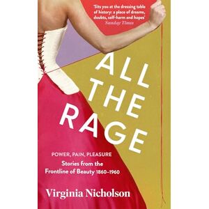 Nicholson, Virginia All the Rage: Power, Pain, Pleasure: Stories from the Frontline of Beauty 1860-1960 Nicholson, Virginia All the Rage: Power, Pain, Pleasure: Stories from the Frontline of Beauty 1860-1960