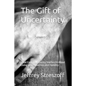 Scott The Gift of Uncertainty: What Early Christianity Teaches Us About Living with Conviction and Humility Scott The Gift of Uncertainty: What Early Christianity Teaches Us About Living with Conviction and Humility