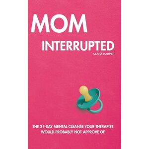 Harper, Clara Mom Interrupted: The 21-Day Mental Cleanse Your Therapist Would Probably Not Approve Of Harper, Clara Mom Interrupted: The 21-Day Mental Cleanse Your Therapist Would Probably Not Approve Of