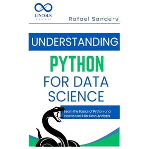 SANDERS, RAFAEL Understanding Python for Data Science: Learn the Basics of Python and How to Use it for Data Analysis SANDERS, RAFAEL Understanding Python for Data Science: Learn the Basics of Python and How to Use it for Data Analysis