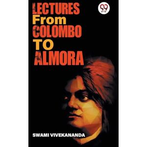 Vivekananda, Swami Lectures from Colombo to Almora Vivekananda, Swami Lectures from Colombo to Almora