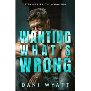 Wyatt, Dani WANTING WHAT'S WRONG: A Step-Series Collection Forbidden Age Gap Off Limits Romance Wyatt, Dani WANTING WHAT'S WRONG: A Step-Series Collection Forbidden Age Gap Off Limits Romance