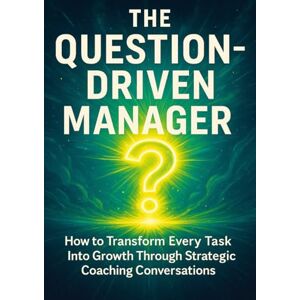 Simmons, Patrick The Question-Driven Manager: How to Transform Every Task Into Growth Through Strategic Coaching Conversations Simmons, Patrick The Question-Driven Manager: How to Transform Every Task Into Growth Through Strategic Coaching Conversations