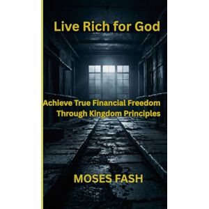 FASH, MOSES Live Rich for God: Achieve True Financial Freedom Through Kingdom Principles FASH, MOSES Live Rich for God: Achieve True Financial Freedom Through Kingdom Principles
