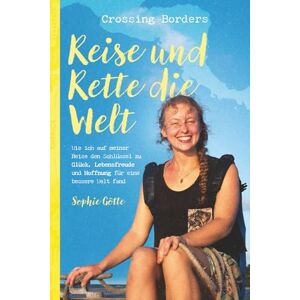 Götte, Sophie Crossing Borders Reise und Rette die Welt: Wie ich auf meiner Reise den Schlüssel zu Glück, Lebensfreude und Hoffnung für eine bessere Welt fand Götte, Sophie Crossing Borders Reise und Rette die Welt: Wie ich auf meiner Reise den Schlüssel zu Glück, Lebensfreude und Hoffnung für eine bessere Welt fand
