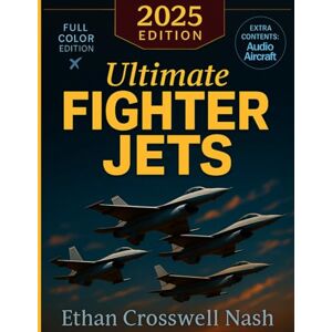 CROSSWELL NASH, ETHAN Ultimate Fighter Jets: A Full-Color Guide to the World’s Most Powerful Military Aircraft with Profiles, Stories, and Breathtaking Aviation Photography CROSSWELL NASH, ETHAN Ultimate Fighter Jets: A Full-Color Guide to the World’s Most Powerful Military Aircraft with Profiles, Stories, and Breathtaking Aviation Photography