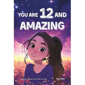 Allan, Mary You Are 12 And Amazing! Inspiring Stories For 12 Year Old Girls: 15 Motivating Tales of Friendship, Self-Confidence, Compassion and Courage (You Are Amazing!) Allan, Mary You Are 12 And Amazing! Inspiring Stories For 12 Year Old Girls: 15 Motivating Tales of Friendship, Self-Confidence, Compassion and Courage (You Are Amazing!)