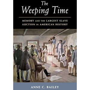 Bailey, Anne C The Weeping Time: Memory and the Largest Slave Auction in American History Bailey, Anne C The Weeping Time: Memory and the Largest Slave Auction in American History