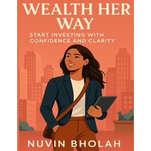 Bholah, Nuvin Wealth Her Way: Start Investing with Confidence and Clarity Bholah, Nuvin Wealth Her Way: Start Investing with Confidence and Clarity