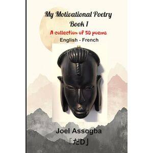 Assogba, Joel My Motivational Poetry Book 1: A Collection of 50 Poems English French Assogba, Joel My Motivational Poetry Book 1: A Collection of 50 Poems English French