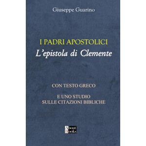 Guarino, Giuseppe I Padri Apostolici L'Epistola di Clemente: Con testo greco e uno studio sulle citazioni bibliche Guarino, Giuseppe I Padri Apostolici L'Epistola di Clemente: Con testo greco e uno studio sulle citazioni bibliche