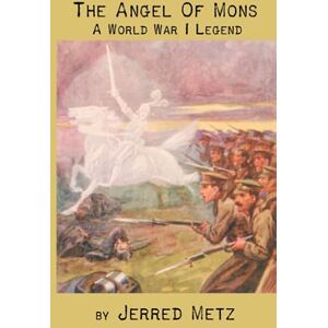 Metz The Angel of Mons: A World War I Legend Metz The Angel of Mons: A World War I Legend