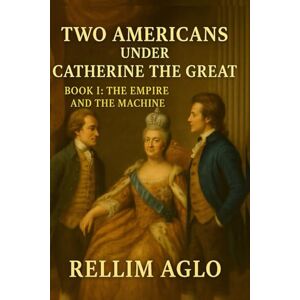 Aglo, Rellim Two Americans Under Catherine the Great. Book I: The Empire and the Machine: They don’t change the past. They see it from within — and understand where choices lead Aglo, Rellim Two Americans Under Catherine the Great. Book I: The Empire and the Machine: They don’t change the past. They see it from within — and understand where choices lead