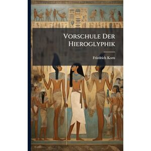 Korn, Friedrich Vorschule Der Hieroglyphik: Oder Die Bildersprache Der Alten Korn, Friedrich Vorschule Der Hieroglyphik: Oder Die Bildersprache Der Alten
