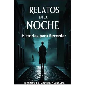 Martinez Miranda, Bernardo A. Relatos en la Noche: Historias para Recordar Martinez Miranda, Bernardo A. Relatos en la Noche: Historias para Recordar