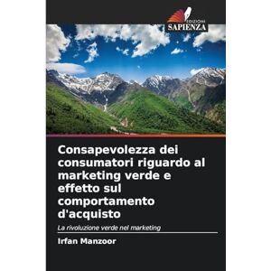 Manzoor, Irfan Consapevolezza dei consumatori riguardo al marketing verde e effetto sul comportamento d'acquisto: La rivoluzione verde nel marketing Manzoor, Irfan Consapevolezza dei consumatori riguardo al marketing verde e effetto sul comportamento d'acquisto: La rivoluzione verde nel marketing